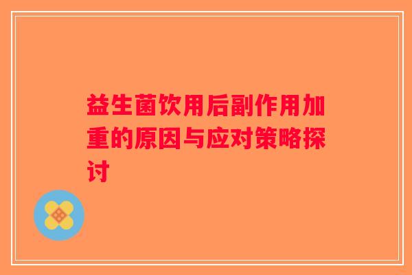 益生菌饮用后副作用加重的原因与应对策略探讨