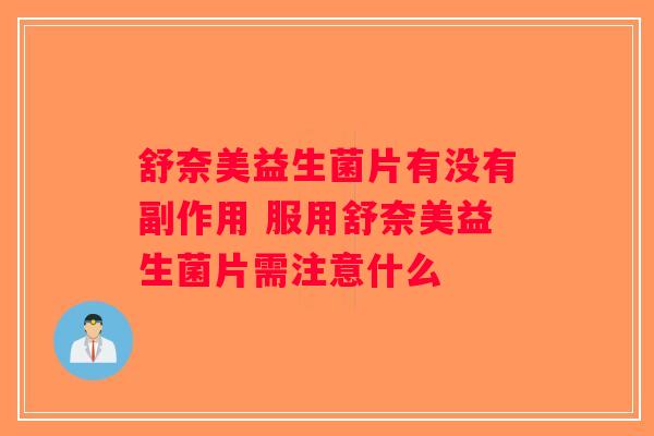 舒奈美益生菌片有没有副作用 服用舒奈美益生菌片需注意什么