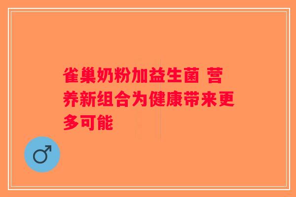 雀巢奶粉加益生菌 营养新组合为健康带来更多可能