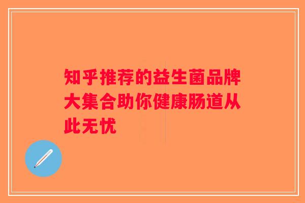 知乎推荐的益生菌品牌大集合助你健康肠道从此无忧