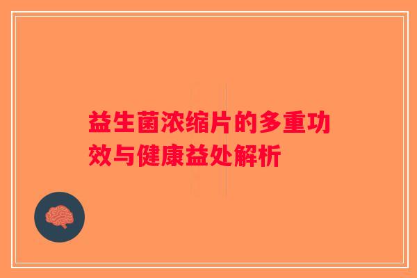 益生菌浓缩片的多重功效与健康益处解析