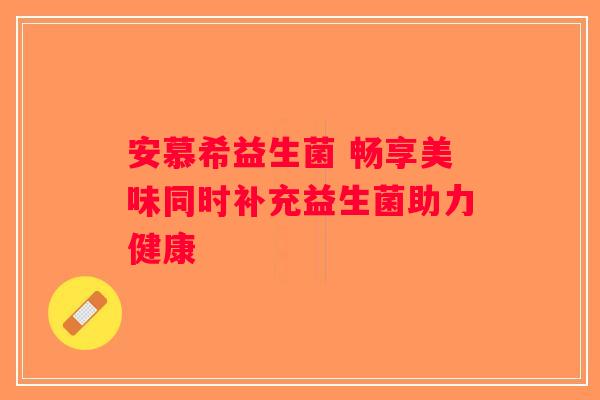安慕希益生菌 畅享美味同时补充益生菌助力健康