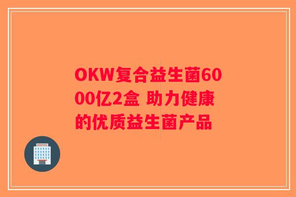 OKW复合益生菌6000亿2盒 助力健康的优质益生菌产品
