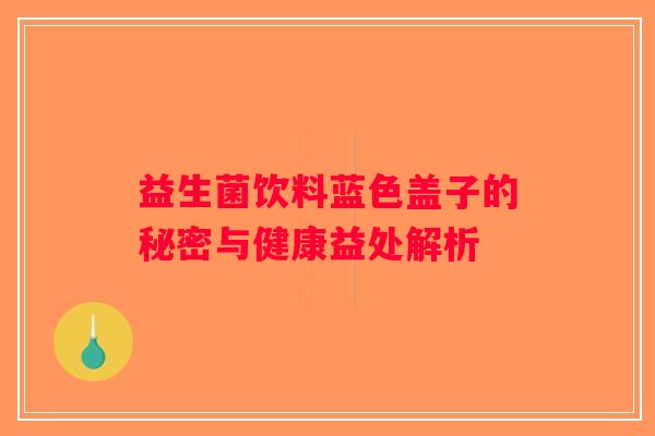 益生菌饮料蓝色盖子的秘密与健康益处解析 益生菌饮料蓝色盖子的秘密与健康益处解析