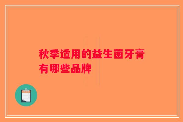 秋季适用的益生菌牙膏有哪些品牌