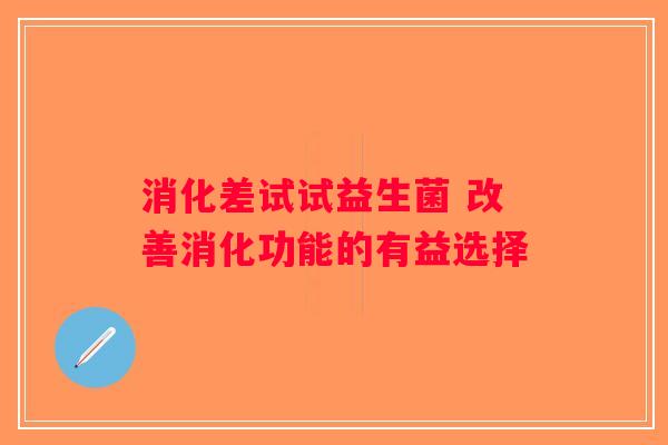 消化差试试益生菌 改善消化功能的有益选择