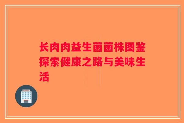 长肉肉益生菌菌株图鉴探索健康之路与美味生活