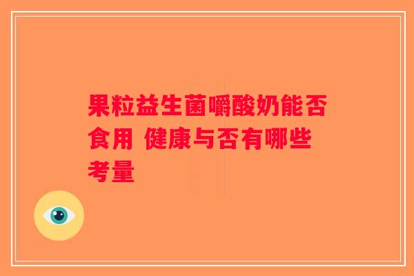 果粒益生菌嚼酸奶能否食用 健康与否有哪些考量
