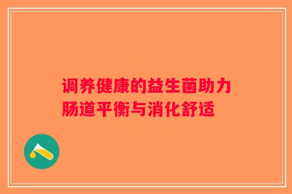 调养健康的益生菌助力肠道平衡与消化舒适