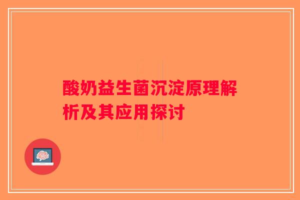 酸奶益生菌沉淀原理解析及其应用探讨