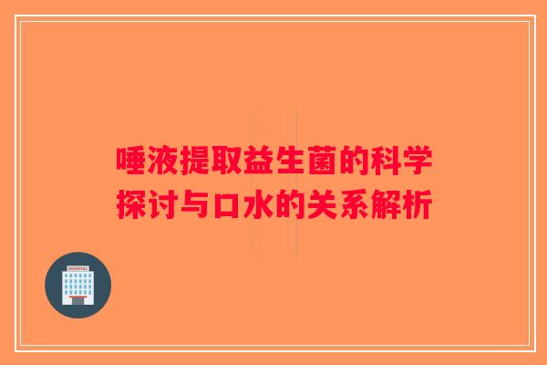 唾液提取益生菌的科学探讨与口水的关系解析
