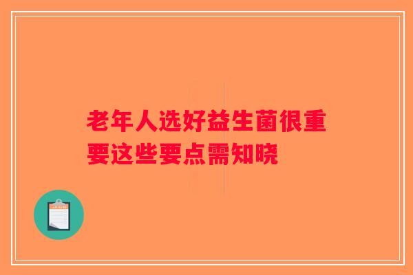 老年人选好益生菌很重要这些要点需知晓