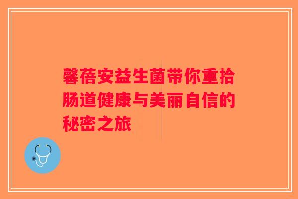 馨蓓安益生菌带你重拾肠道健康与美丽自信的秘密之旅