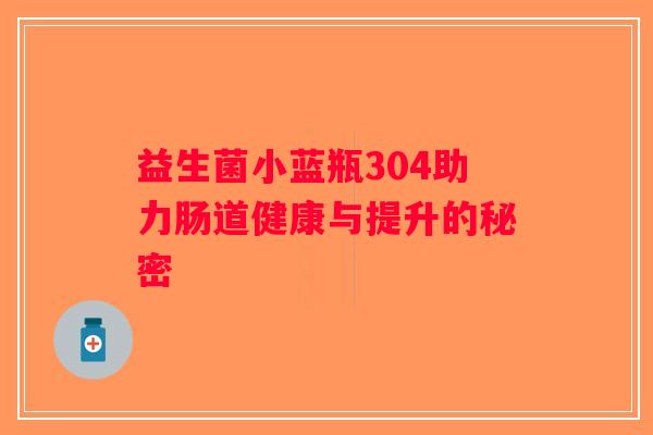 益生菌小蓝瓶304助力肠道健康与提升的秘密