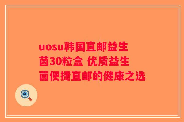 uosu韩国直邮益生菌30粒盒 优质益生菌便捷直邮的健康之选