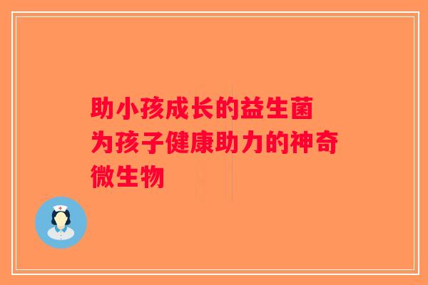 助小孩成长的益生菌 为孩子健康助力的神奇微生物 助小孩成长的益生菌 为孩子健康助力的神奇微生物