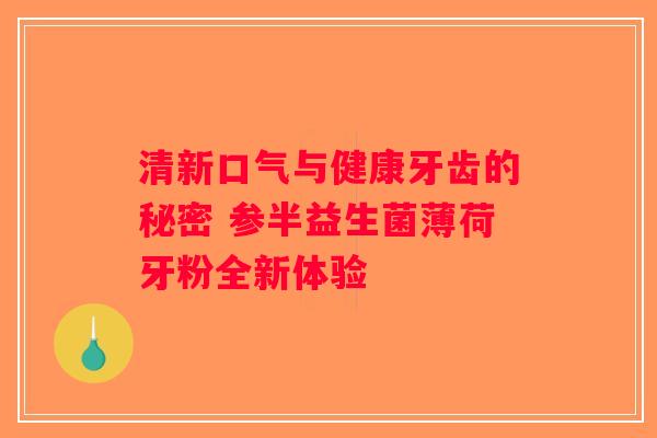 清新口气与健康牙齿的秘密 参半益生菌薄荷牙粉全新体验