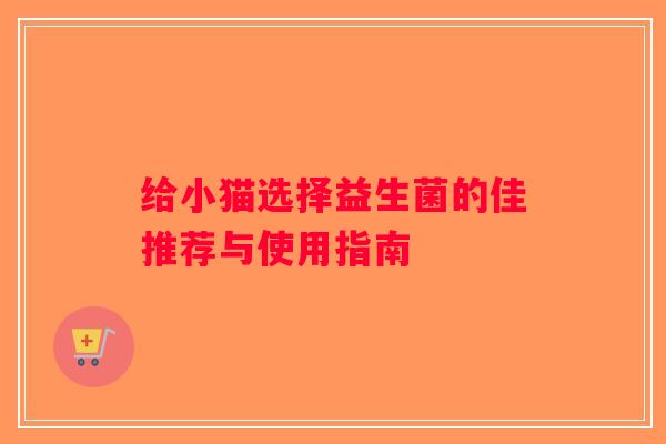 给小猫选择益生菌的佳推荐与使用指南