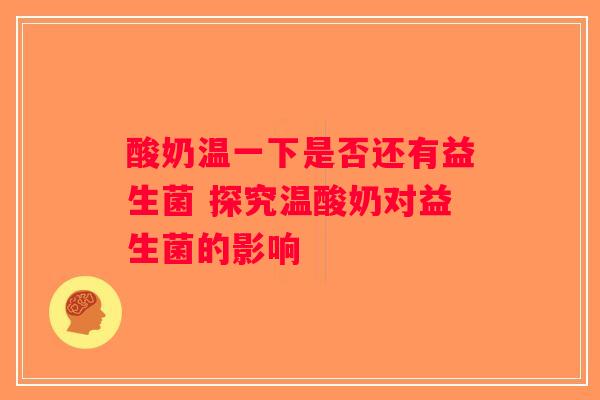 酸奶温一下是否还有益生菌 探究温酸奶对益生菌的影响