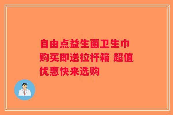 自由点益生菌卫生巾 购买即送拉杆箱 超值优惠快来选购