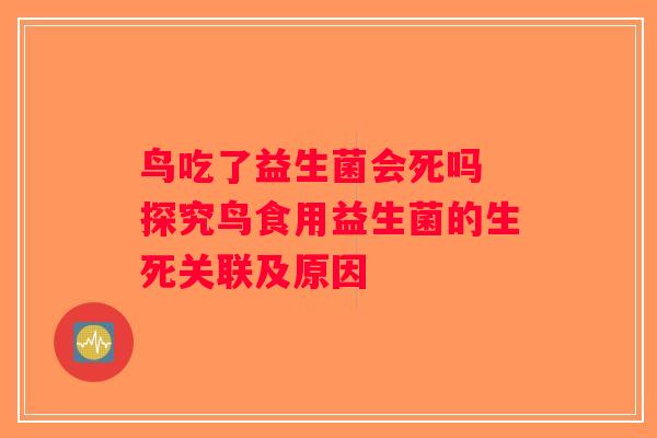 鸟吃了益生菌会死吗 探究鸟食用益生菌的生死关联及原因