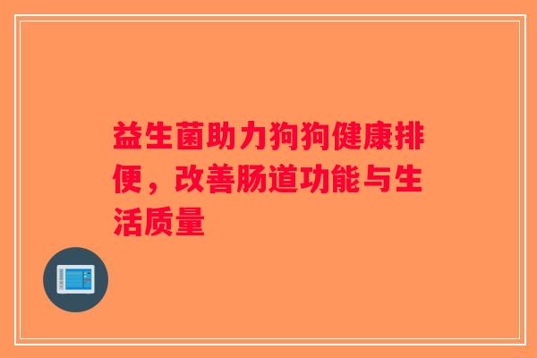 益生菌助力狗狗健康排便,改善肠道功能与生活质量 益生菌助力狗狗健康排便,改善肠道功能与生活质量