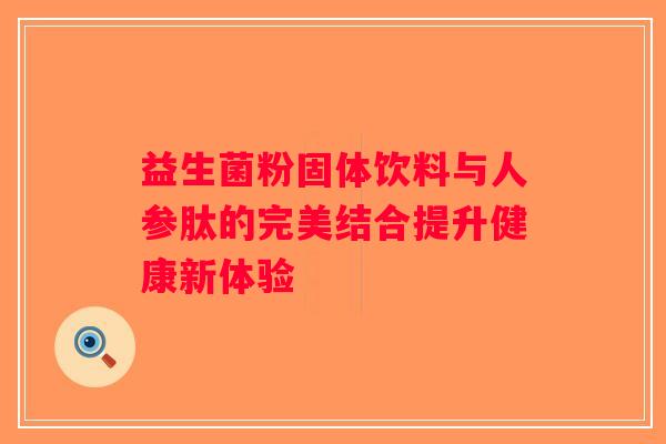 益生菌粉固体饮料与人参肽的完美结合提升健康新体验