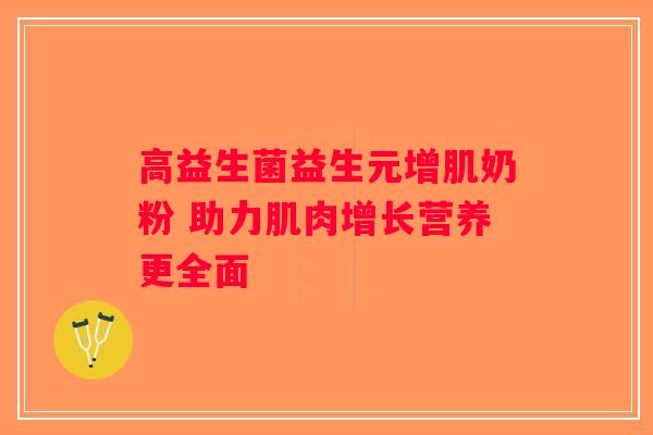 高益生菌益生元增肌奶粉 助力肌肉增长营养更全面 高益生菌益生元增肌奶粉 助力肌肉增长营养更全面