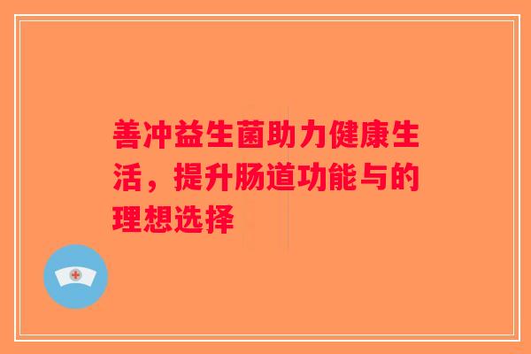 善冲益生菌助力健康生活，提升肠道功能与的理想选择