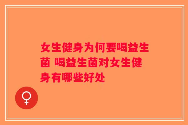女生健身为何要喝益生菌 喝益生菌对女生健身有哪些好处 女生健身为何要喝益生菌 喝益生菌对女生健身有哪些好处