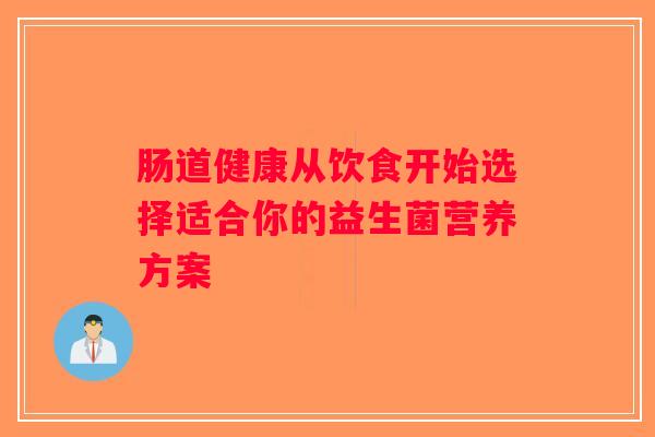 肠道健康从饮食开始选择适合你的益生菌营养方案