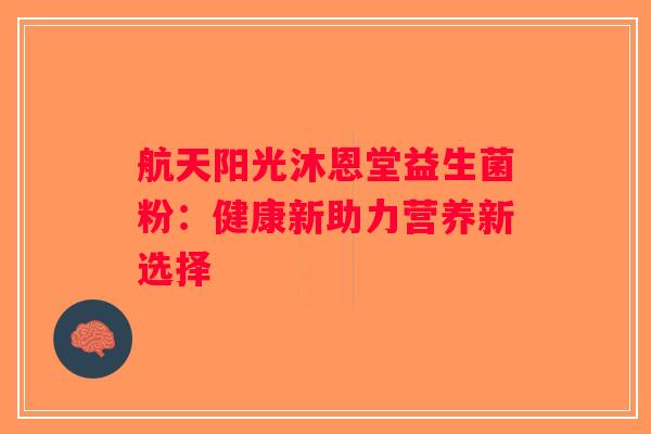 航天阳光沐恩堂益生菌粉：健康新助力营养新选择