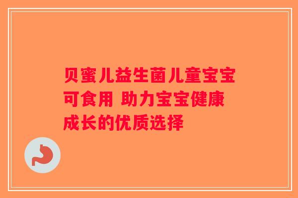 贝蜜儿益生菌儿童宝宝可食用 助力宝宝健康成长的优质选择 贝蜜儿益生菌儿童宝宝可食用 助力宝宝健康成长的优质选择