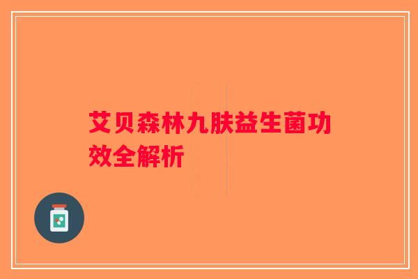 艾贝森林九肤益生菌功效全解析