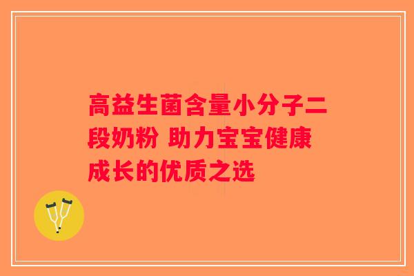 高益生菌含量小分子二段奶粉 助力宝宝健康成长的优质之选