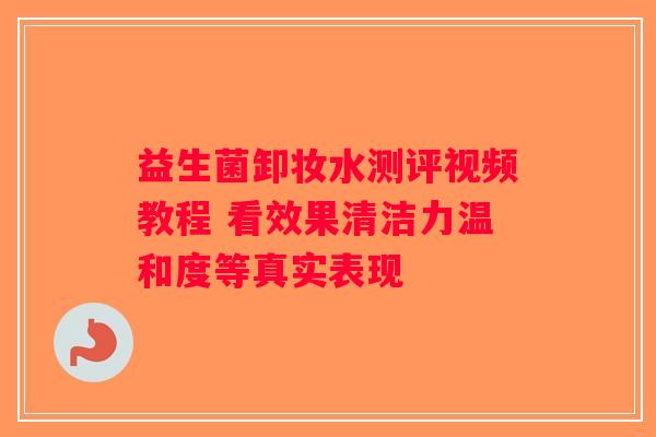 益生菌卸妆水测评视频教程 看效果清洁力温和度等真实表现
