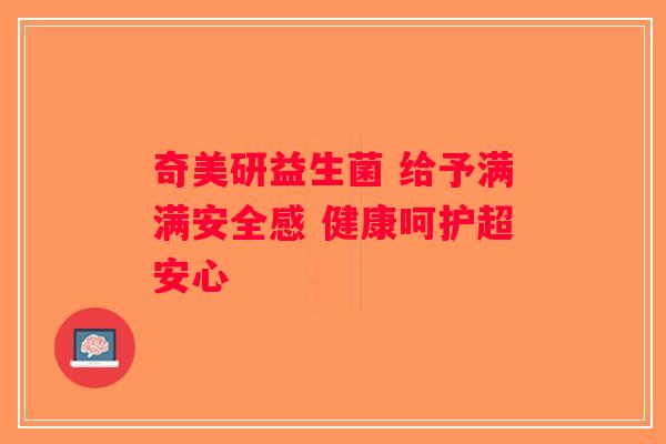 奇美研益生菌 给予满满安全感 健康呵护超安心