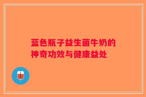 蓝色瓶子益生菌牛奶的神奇功效与健康益处 蓝色瓶子益生菌牛奶的神奇功效与健康益处