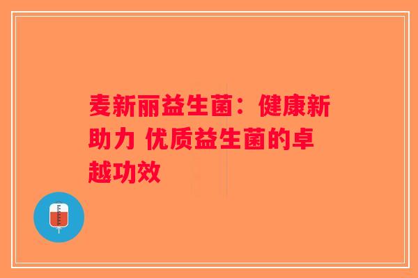 麦新丽益生菌：健康新助力 优质益生菌的卓越功效