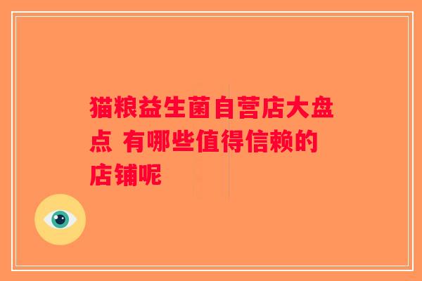猫粮益生菌自营店大盘点 有哪些值得信赖的店铺呢 猫粮益生菌自营店大盘点 有哪些值得信赖的店铺呢