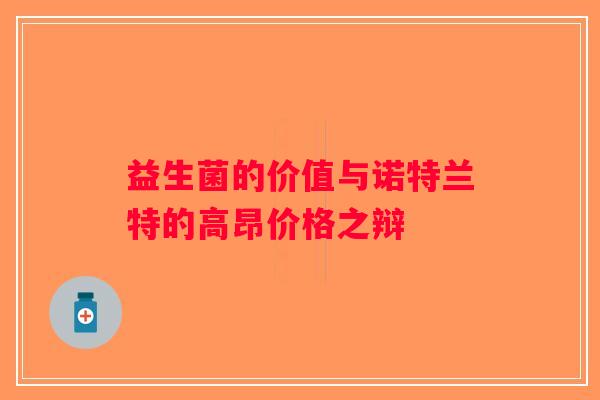 益生菌的价值与诺特兰特的高昂价格之辩 益生菌的价值与诺特兰特的高昂价格之辩