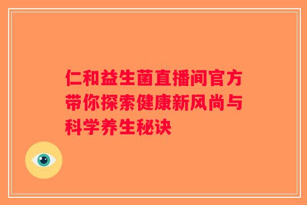仁和益生菌直播间官方带你探索健康新风尚与科学养生秘诀