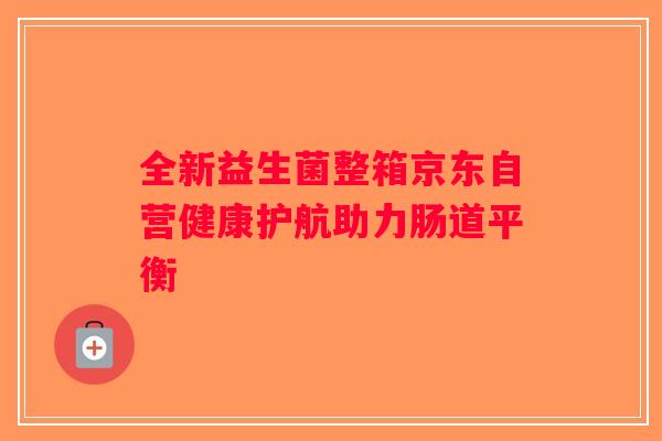 全新益生菌整箱京东自营健康护航助力肠道平衡