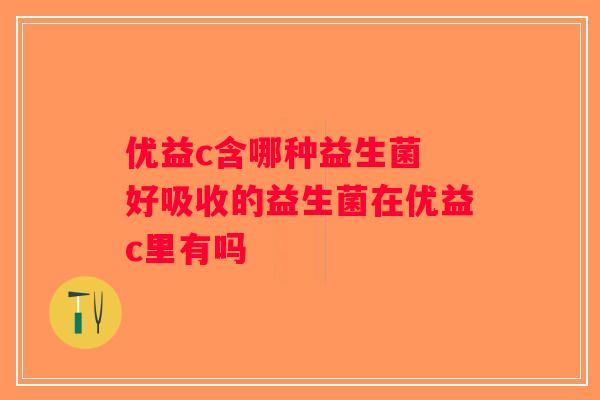 优益c含哪种益生菌 好吸收的益生菌在优益c里有吗