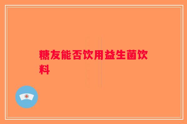 糖友能否饮用益生菌饮料
