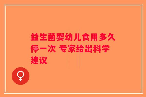 益生菌婴幼儿食用多久停一次 专家给出科学建议 益生菌婴幼儿食用多久停一次 专家给出科学建议