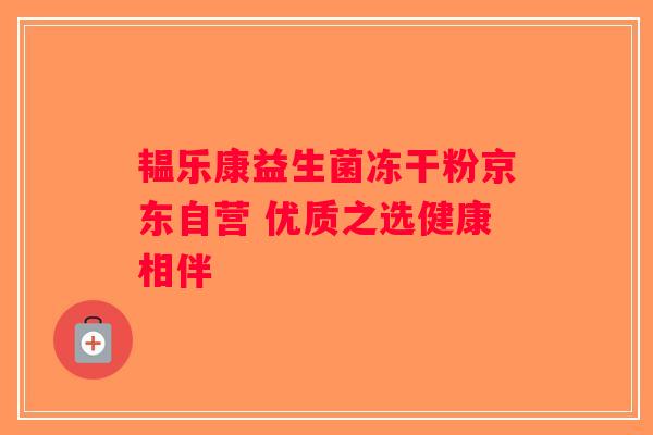韫乐康益生菌冻干粉京东自营 优质之选健康相伴