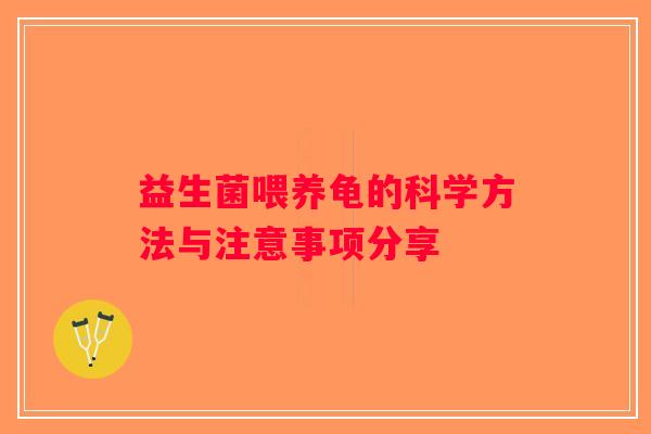益生菌喂养龟的科学方法与注意事项分享