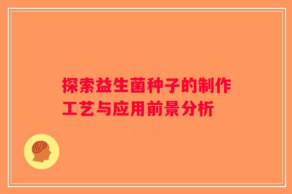 探索益生菌种子的制作工艺与应用前景分析