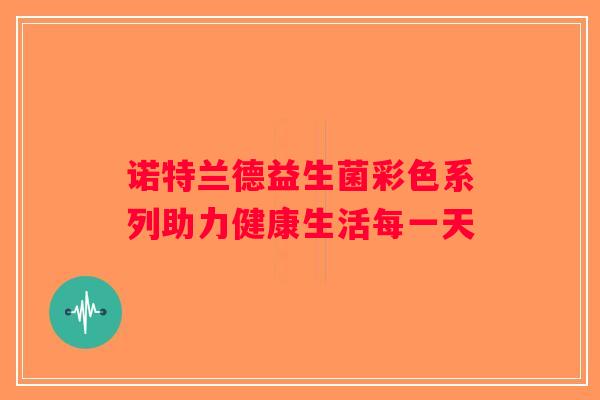 诺特兰德益生菌彩色系列助力健康生活每一天